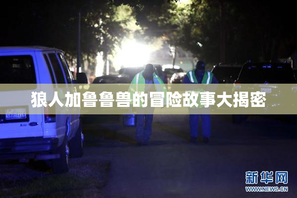 狼人加鲁鲁兽的冒险故事大揭密