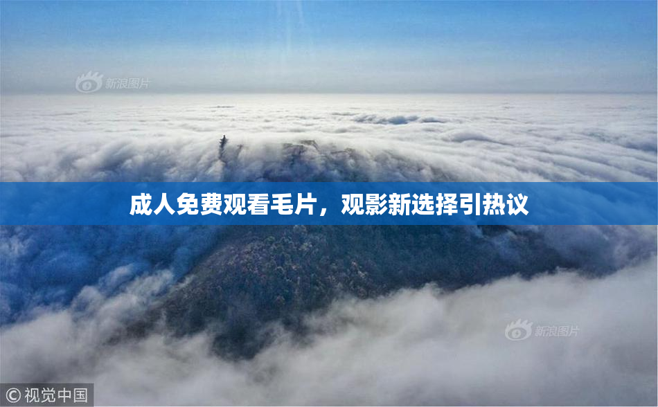 成人免费观看毛片，观影新选择引热议