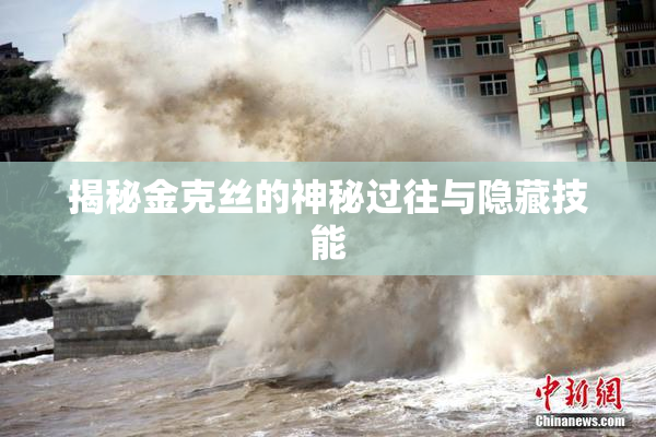 揭秘金克丝的神秘过往与隐藏技能