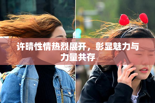 许晴性情热烈展开，彰显魅力与力量共存