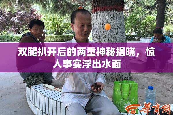 双腿扒开后的两重神秘揭晓，惊人事实浮出水面