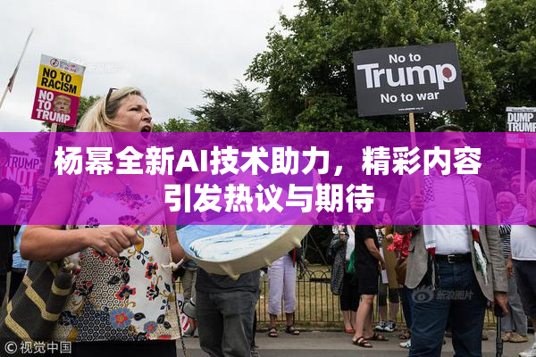 杨幂全新AI技术助力，精彩内容引发热议与期待