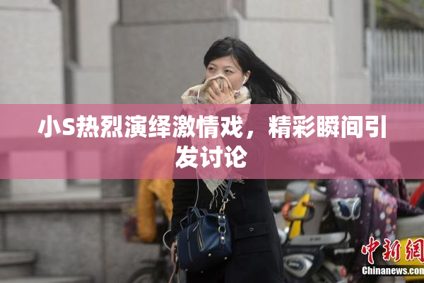小S热烈演绎激情戏，精彩瞬间引发讨论