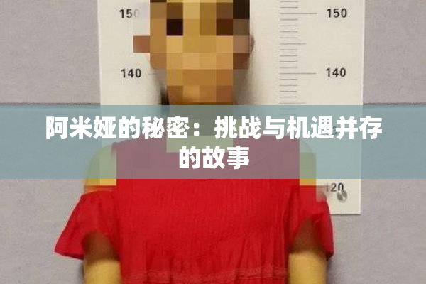 阿米娅的秘密：挑战与机遇并存的故事