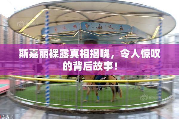 斯嘉丽裸露真相揭晓，令人惊叹的背后故事！