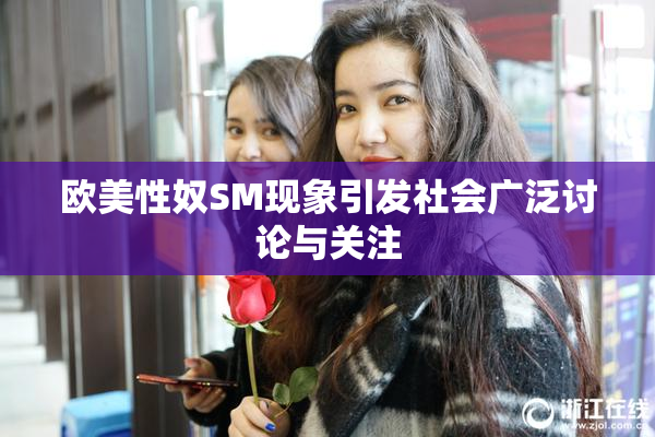 欧美性奴SM现象引发社会广泛讨论与关注
