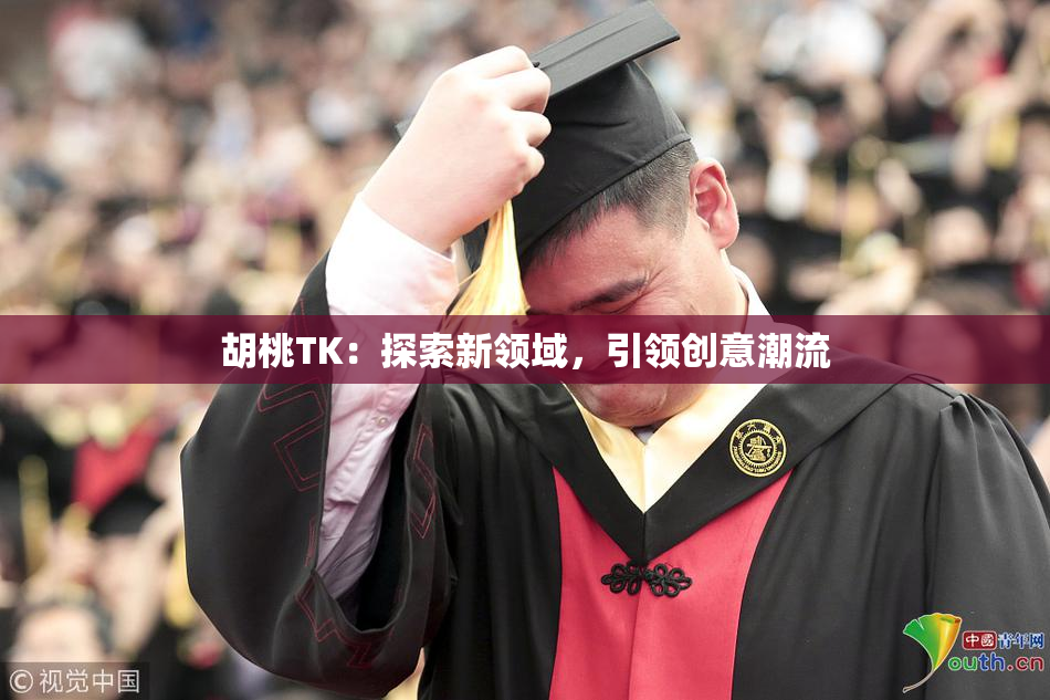 胡桃TK：探索新领域，引领创意潮流