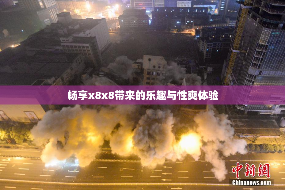 畅享x8x8带来的乐趣与性爽体验
