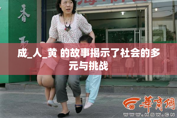 成_人_黄 的故事揭示了社会的多元与挑战