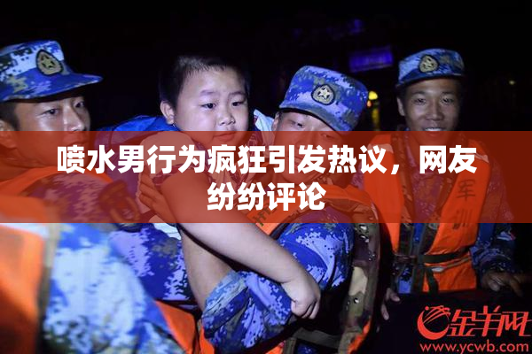 喷水男行为疯狂引发热议，网友纷纷评论