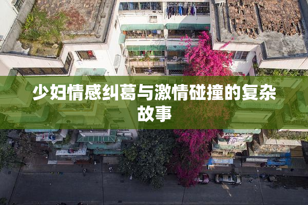 少妇情感纠葛与激情碰撞的复杂故事