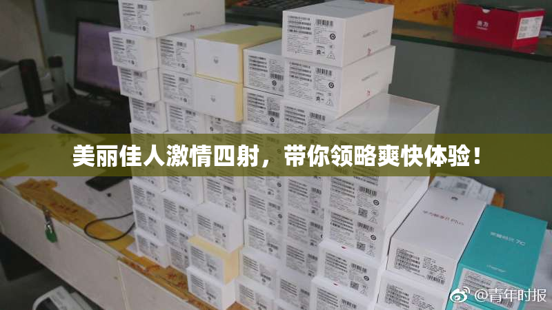 美丽佳人激情四射，带你领略爽快体验！