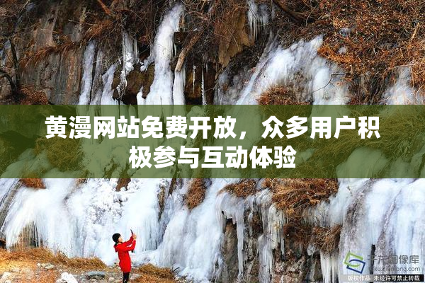 黄漫网站免费开放，众多用户积极参与互动体验