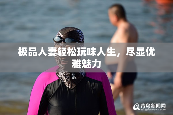 极品人妻轻松玩味人生，尽显优雅魅力