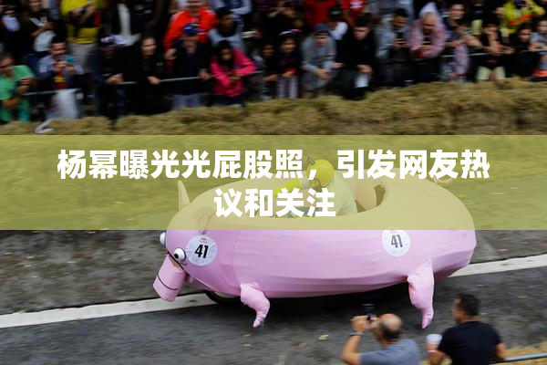 杨幂曝光光屁股照，引发网友热议和关注