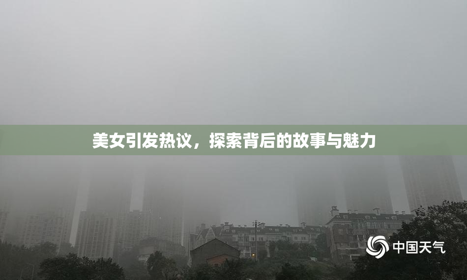 美女引发热议，探索背后的故事与魅力
