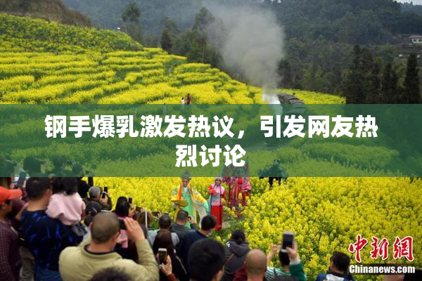 钢手爆乳激发热议，引发网友热烈讨论