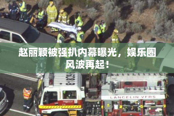 赵丽颖被强扒内幕曝光，娱乐圈风波再起！