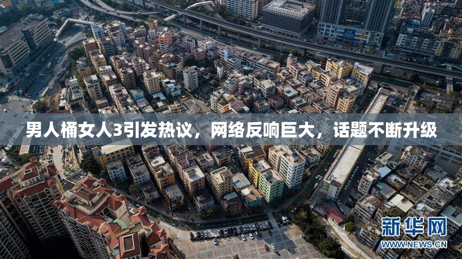 男人桶女人3引发热议，网络反响巨大，话题不断升级