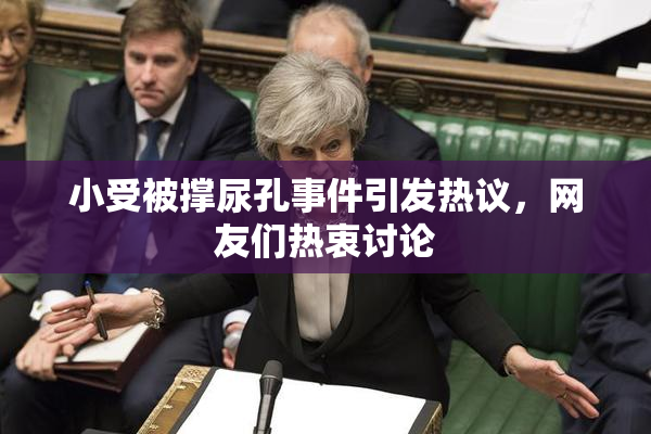 小受被撑尿孔事件引发热议，网友们热衷讨论