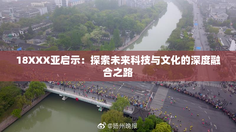 18XXX亚启示：探索未来科技与文化的深度融合之路