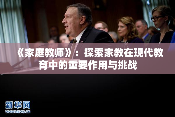 《家庭教师》：探索家教在现代教育中的重要作用与挑战