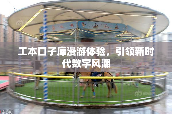 工本口子库漫游体验，引领新时代数字风潮