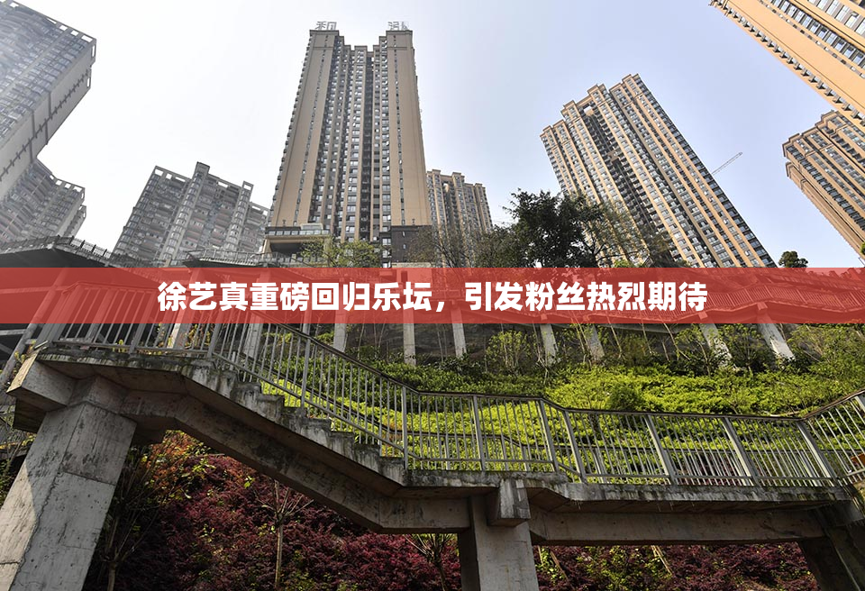 徐艺真重磅回归乐坛，引发粉丝热烈期待