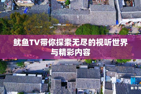 鱿鱼TV带你探索无尽的视听世界与精彩内容
