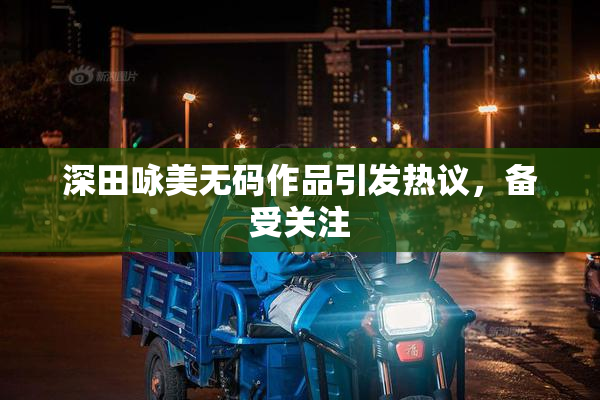 深田咏美无码作品引发热议，备受关注