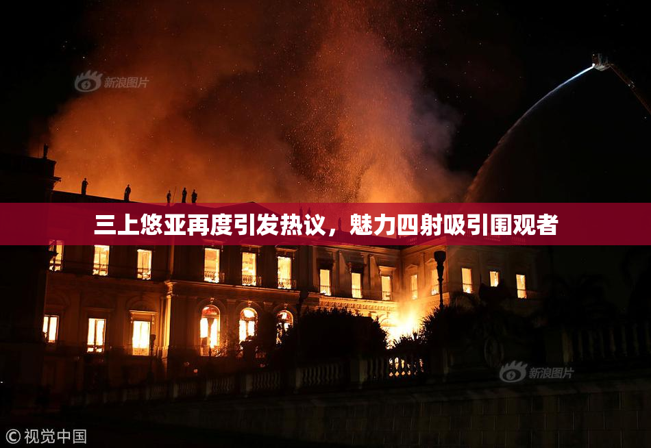 三上悠亚再度引发热议，魅力四射吸引围观者