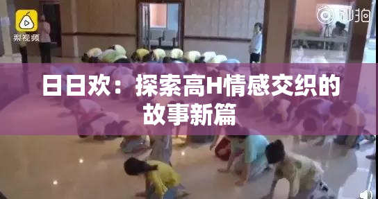 日日欢：探索高H情感交织的故事新篇