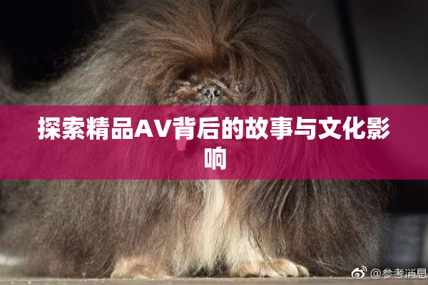 探索精品AV背后的故事与文化影响