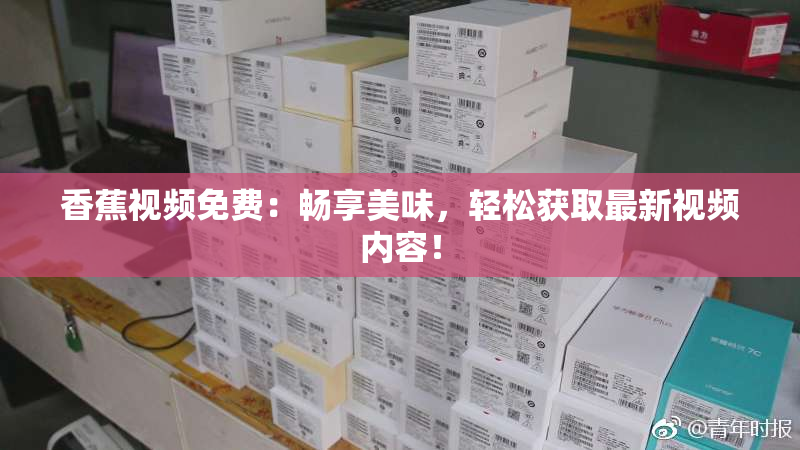 香蕉视频免费：畅享美味，轻松获取最新视频内容！