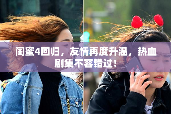 闺蜜4回归，友情再度升温，热血剧集不容错过！