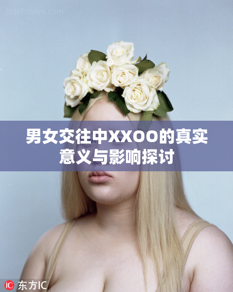 男女交往中XXOO的真实意义与影响探讨