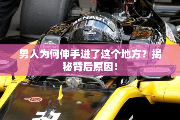 男人为何伸手进了这个地方？揭秘背后原因！