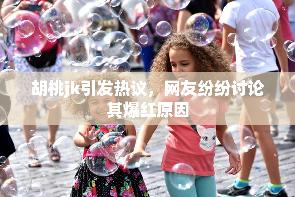胡桃jk引发热议，网友纷纷讨论其爆红原因