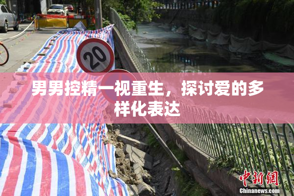 男男控精一视重生，探讨爱的多样化表达