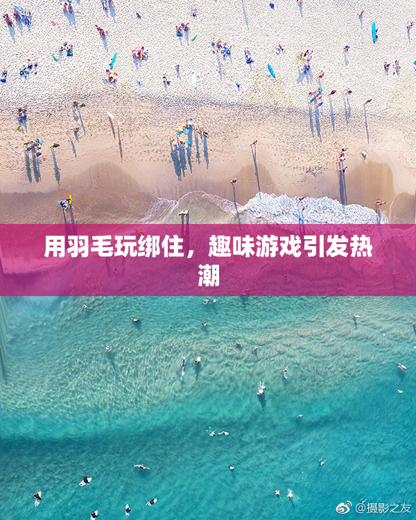 用羽毛玩绑住，趣味游戏引发热潮