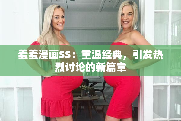 羞羞漫画SS：重温经典，引发热烈讨论的新篇章