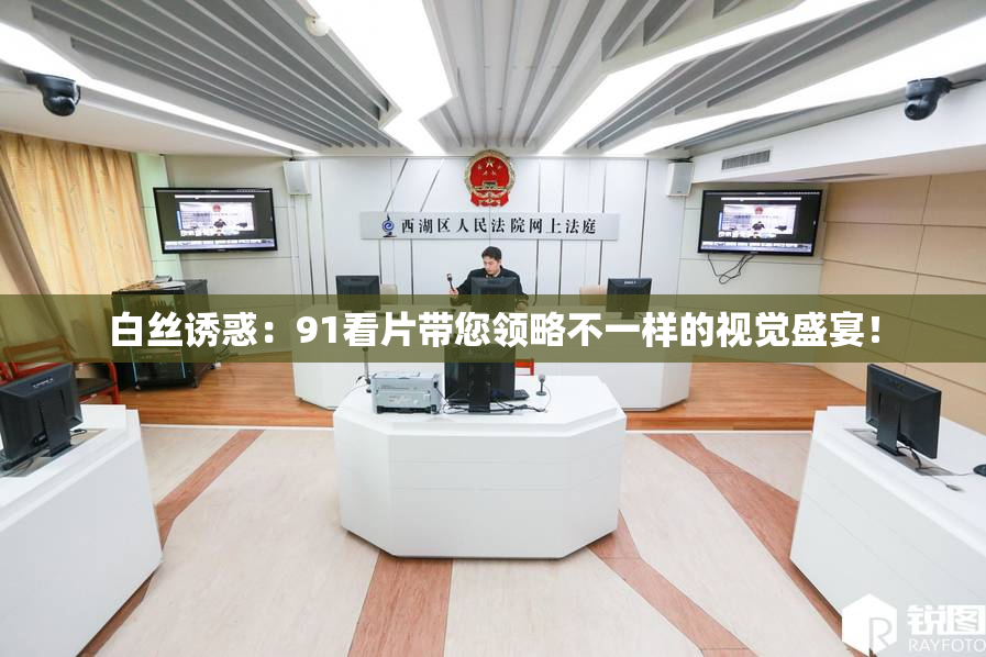 白丝诱惑：91看片带您领略不一样的视觉盛宴！