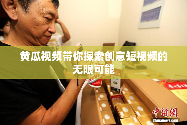 黄瓜视频带你探索创意短视频的无限可能