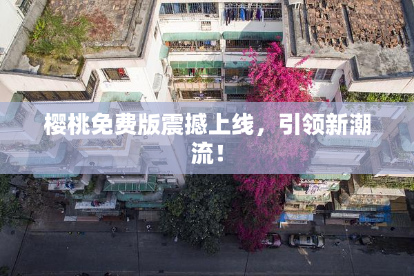 樱桃免费版震撼上线，引领新潮流！