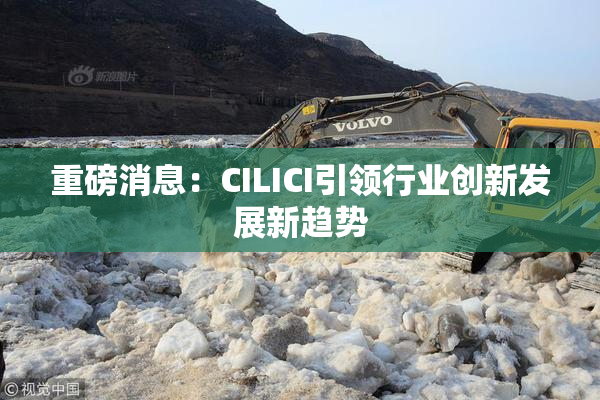 重磅消息：CILICI引领行业创新发展新趋势