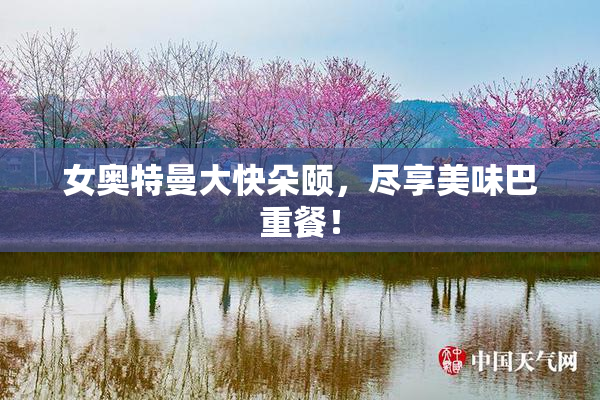 女奥特曼大快朵颐，尽享美味巴重餐！