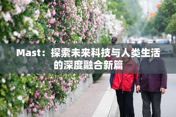 Mast：探索未来科技与人类生活的深度融合新篇