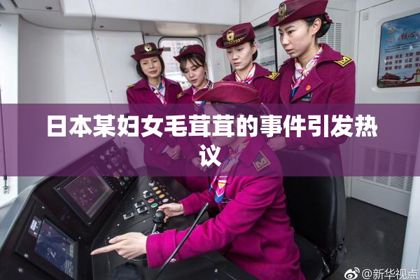 日本某妇女毛茸茸的事件引发热议