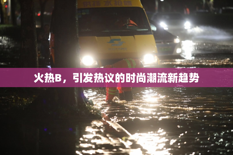 火热B，引发热议的时尚潮流新趋势