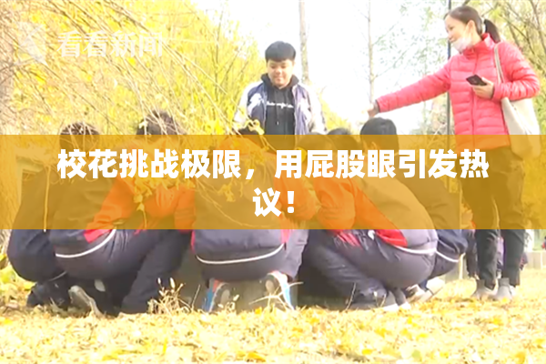 校花挑战极限，用屁股眼引发热议！